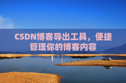 CSDN博客导出工具，便捷管理你的博客内容